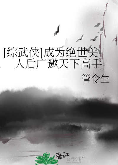  [综武侠]成为绝世美人后广邀天下高手