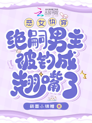  恶女快穿：绝嗣男主被钓成翘嘴了