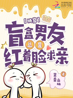 快穿：盲盒男友总是红着脸求亲