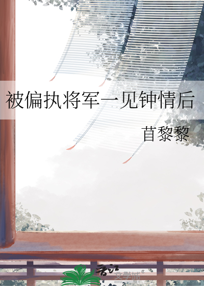  被偏执将军一见钟情后