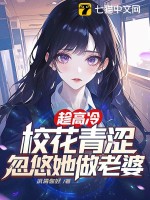  趁高冷校花青涩，忽悠她做老婆