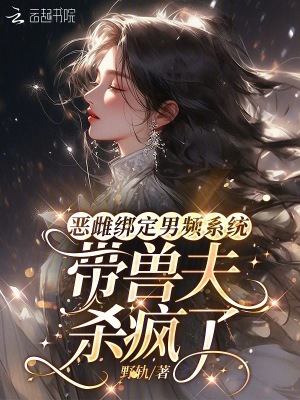  恶雌绑定男频系统：带兽夫杀疯了