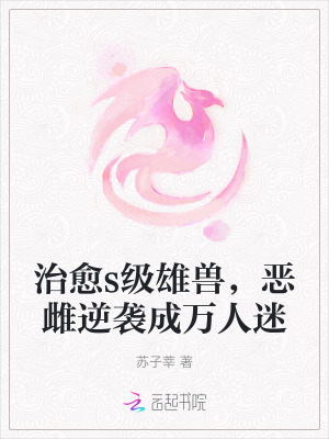  治愈s级雄兽，恶雌逆袭成万人迷