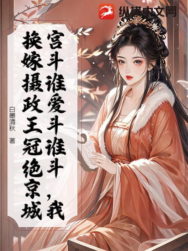  宫斗谁爱斗谁斗，我换嫁摄政王冠绝京城