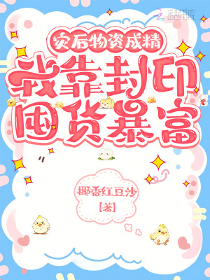  灾后物资成精，我靠封印囤货暴富