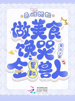  恶雌娇软，做美食馋哭全星际兽人