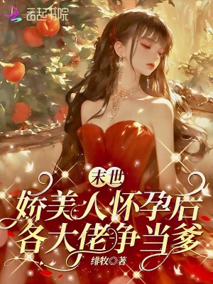  末世娇美人怀孕后，各大佬争当爹