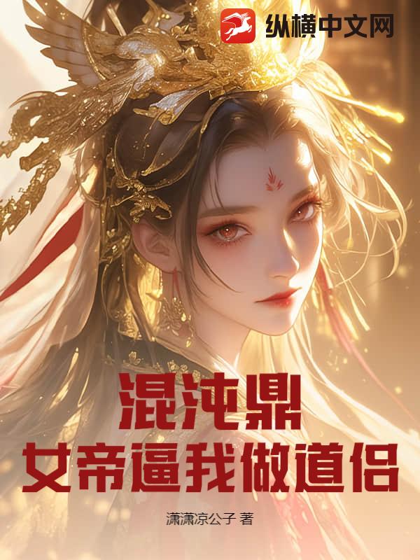  混沌鼎：女帝逼我做道侣