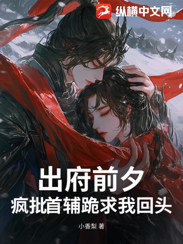  出府前夕，疯批首辅跪求我回头