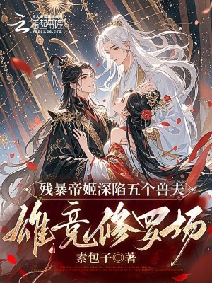  残暴帝姬深陷五个兽夫雄竞修罗场