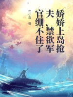  娇娇上岛抢夫，禁欲军官绷不住了