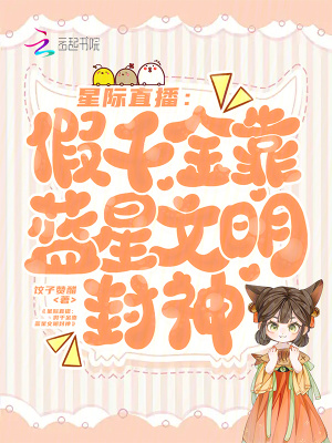  星际直播：假千金靠蓝星文明封神