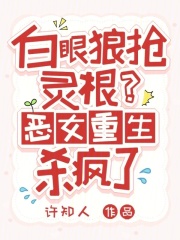  白眼狼抢灵根？恶女重生杀疯了