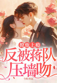  撩他上瘾，反被蒋队压墙吻