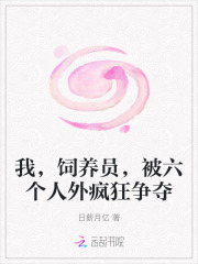  我，饲养员，被六个人外疯狂争夺