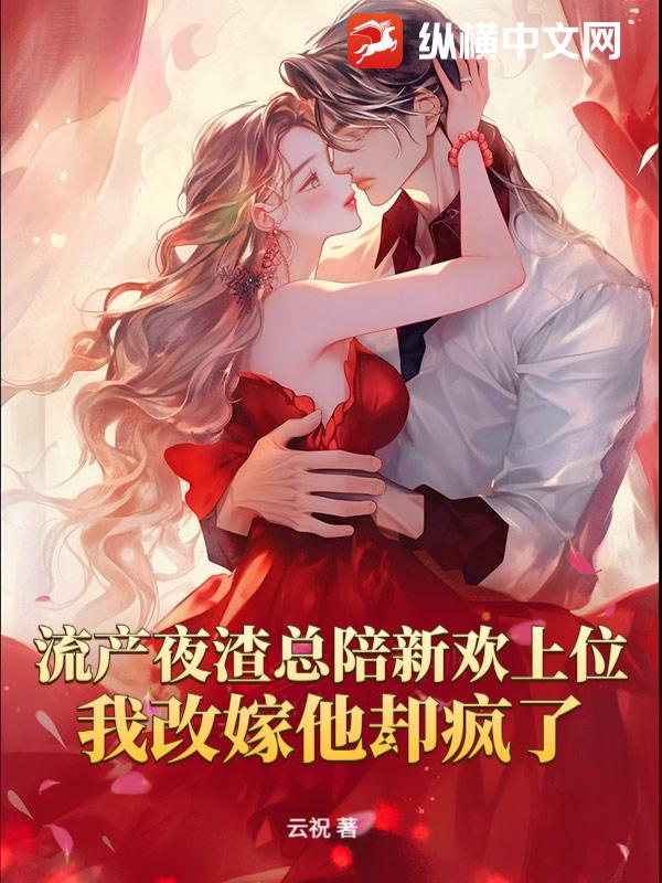  流产夜渣总陪新欢上位，我改嫁他却疯了