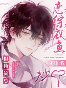  恋综咸鱼，但顶流总想和我炒CP
