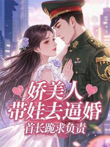  娇美人带娃去逼婚，首长跪求负责