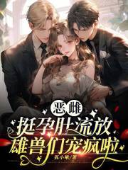  恶雌挺孕肚流放，雄兽们宠疯啦