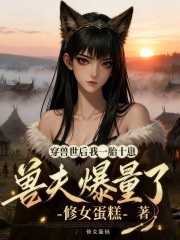  穿兽世后我一胎十崽，兽夫爆量了