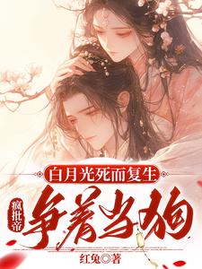  白月光死而复生，疯批帝争着当狗