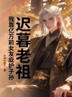  迟暮老祖，我靠亿万前女友庇护子孙