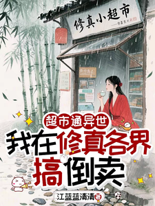  超市通异世，我在修真各界搞倒卖