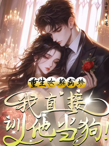  重生女躲病娇？我直接驯他当狗！