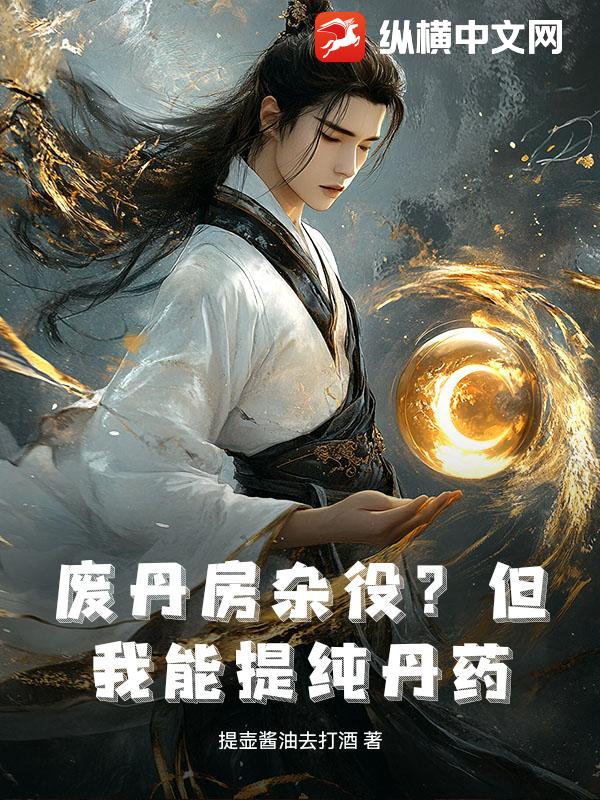  废丹房杂役？但我能提纯丹药！
