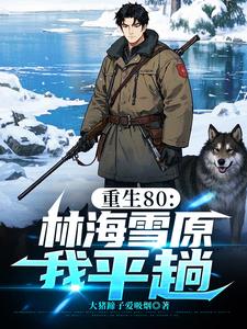  重生80：林海雪原我平趟