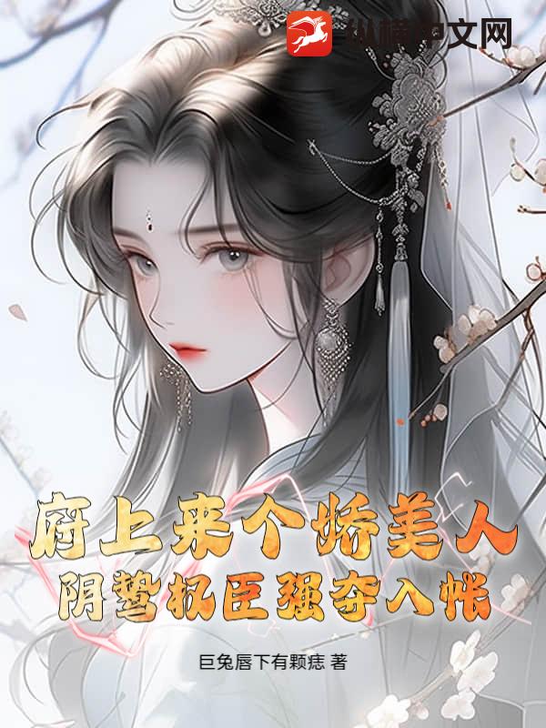  府上来个娇美人，阴鸷权臣强夺入帐