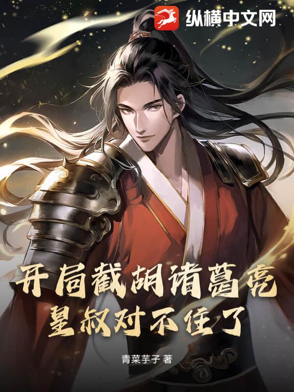  开局截胡诸葛亮，皇叔对不住了！