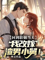  回到联姻当天，我改嫁渣男小舅