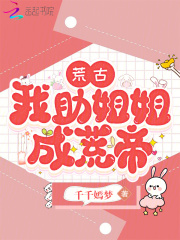  荒古，我助姐姐成荒帝