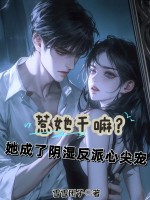  惹她干嘛？她成了阴湿反派心尖宠