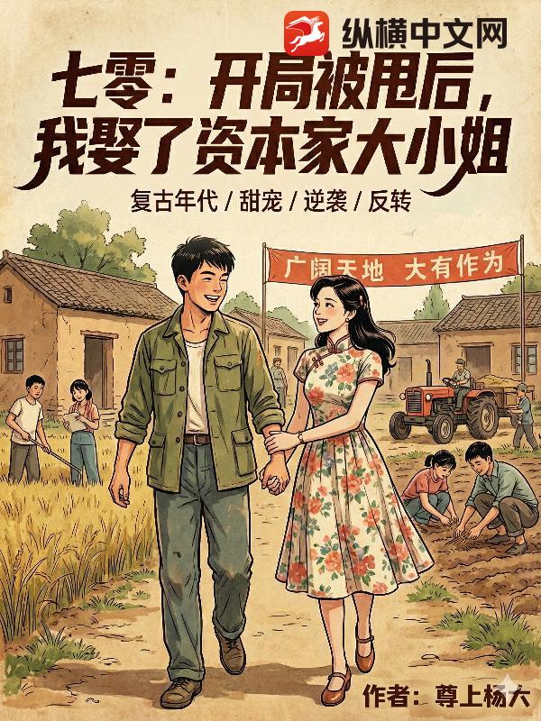  七零：开局被甩后，我娶了资本家大小姐