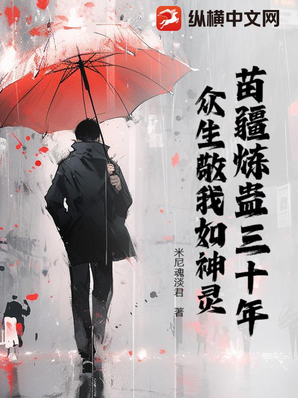  苗疆炼蛊三十年，众生敬我如神灵