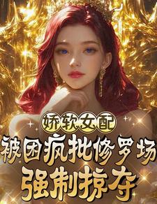  娇软女配被困疯批修罗场强制掠夺