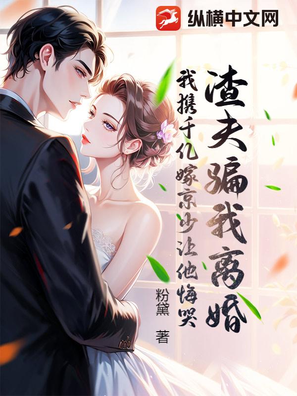  渣夫骗我离婚，我携千亿嫁京少让他悔哭