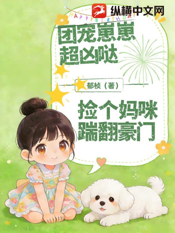  团宠崽崽超凶哒！捡个妈咪踹翻豪门