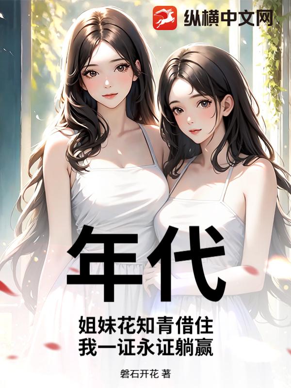  年代：姐妹花知青借住，我一证永证躺赢
