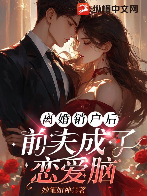  离婚销户后，前夫成了恋爱脑