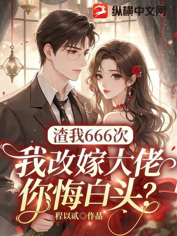  渣我666次，我改嫁大佬你悔白头？