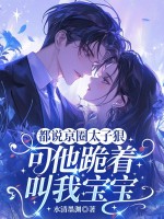  都说京圈太子狠，可他跪着叫我宝宝