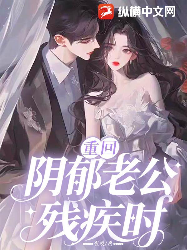  重回阴郁老公残疾时