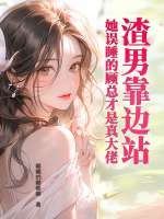  渣男靠边站，她误睡的顾总才是真大佬