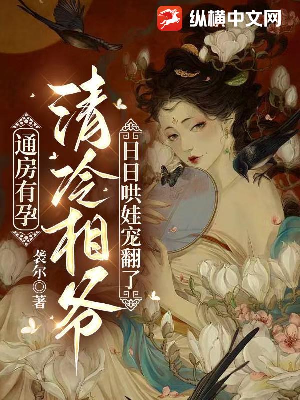  通房有孕，清冷相爷日日哄娃宠翻了