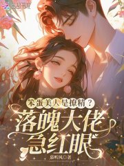  笨蛋美人是撩精？落魄大佬急红眼