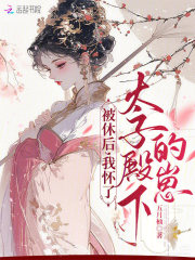  被休后，我怀了太子殿下的崽