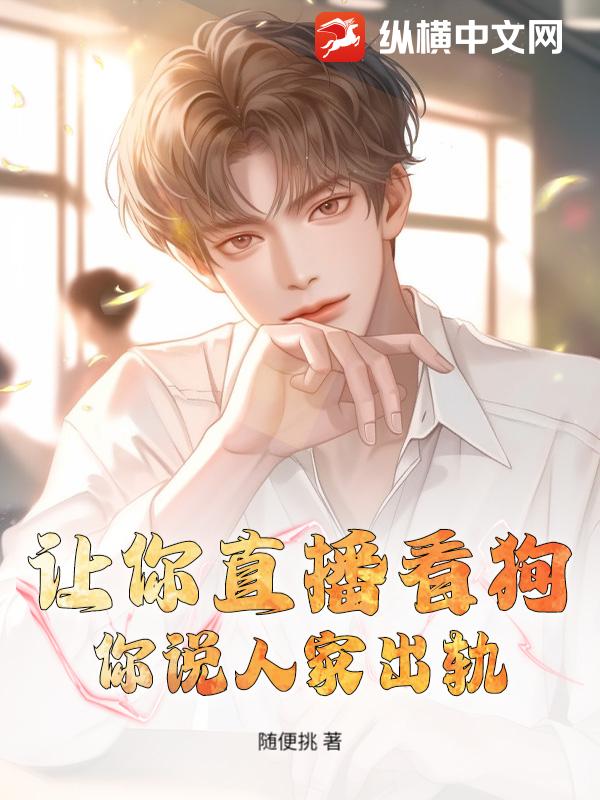  让你直播看狗，你说人家出轨？